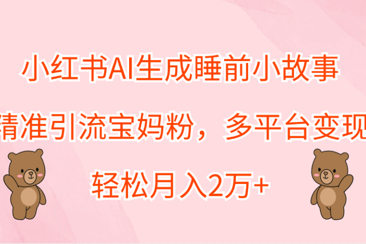 小红书AI生成睡前小故事，精准引流宝妈粉，轻松月入2万+，多平台变现-富翁研习社