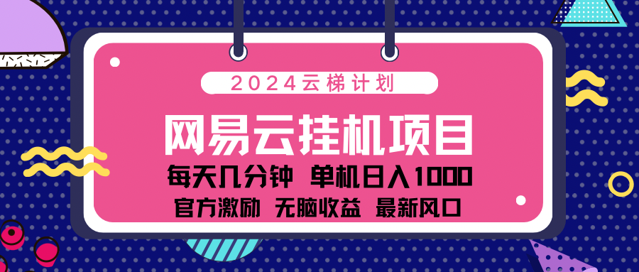 2024网易云云梯计划项目，每天只需操作几分钟！纯躺赚玩法，一个账号一个月一万到三万收益！可批量，可矩阵，收益翻倍！-富翁研习社