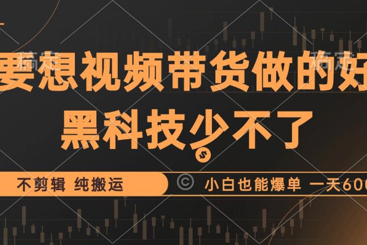 抖音视频带货最暴力玩法，利用黑科技纯搬运，一刀不剪，小白也能爆单，一天600+-富翁研习社
