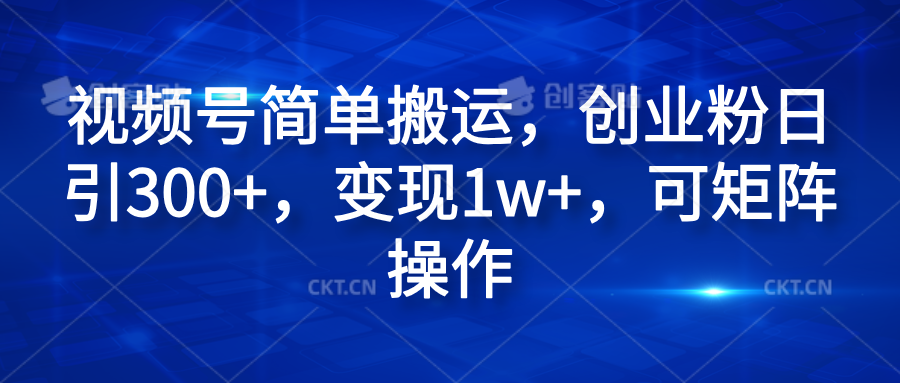 视频号简单搬运，创业粉日引300+，变现1w+，可矩阵操作-富翁研习社