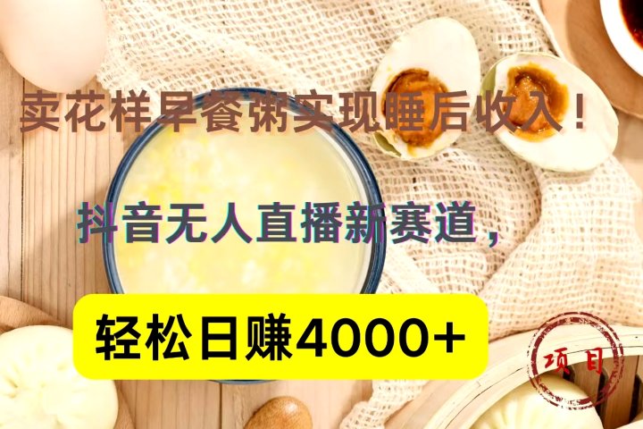 抖音卖花样早餐粥直播新赛道，轻松日赚4000+实现睡后收入！-富翁研习社