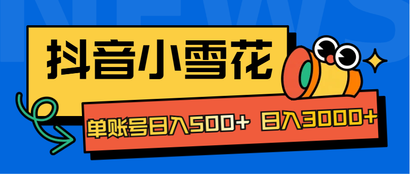 抖音小雪花项目，单账号日入500+ 日入3000+-富翁研习社