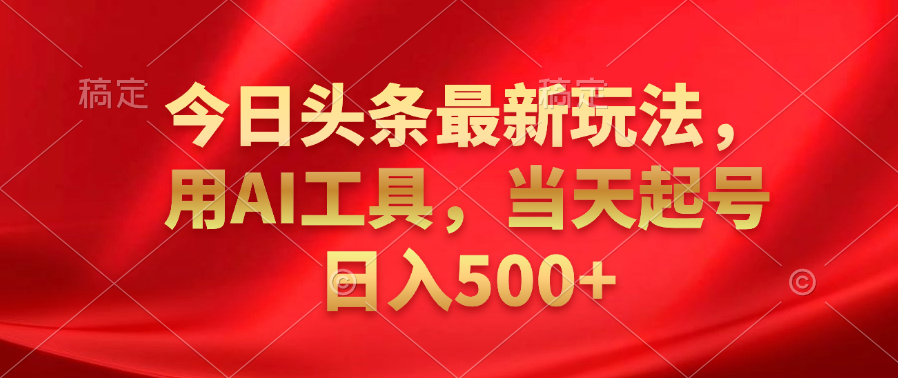 今日头条最新玩法，利用AI工具，当天起号日入500+-富翁研习社