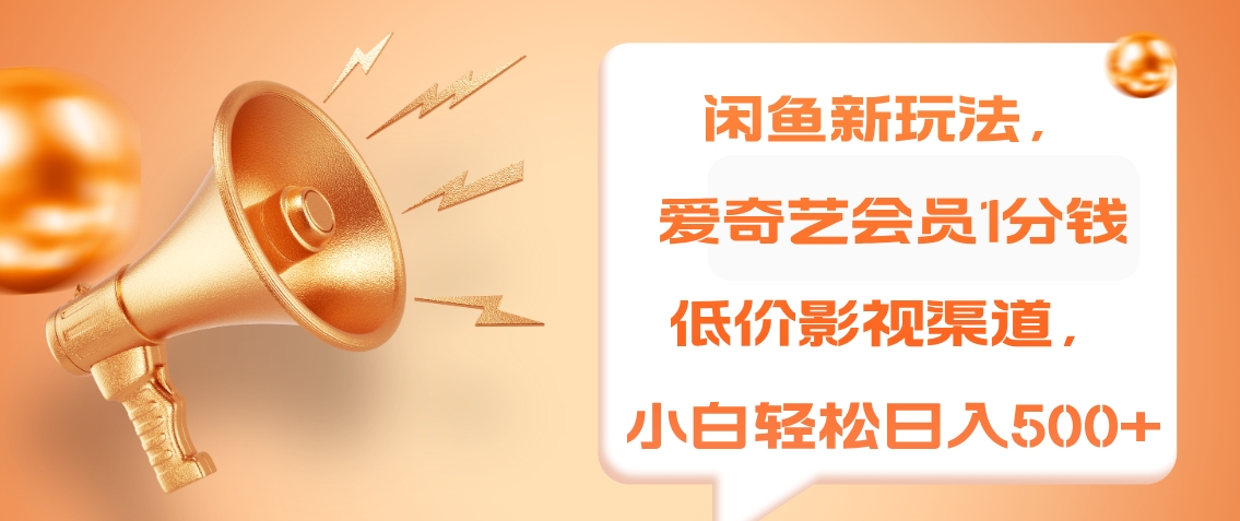 闲鱼新玩法，爱奇艺会员1分钱及各种低价影视渠道，小白轻松日入500+-富翁研习社