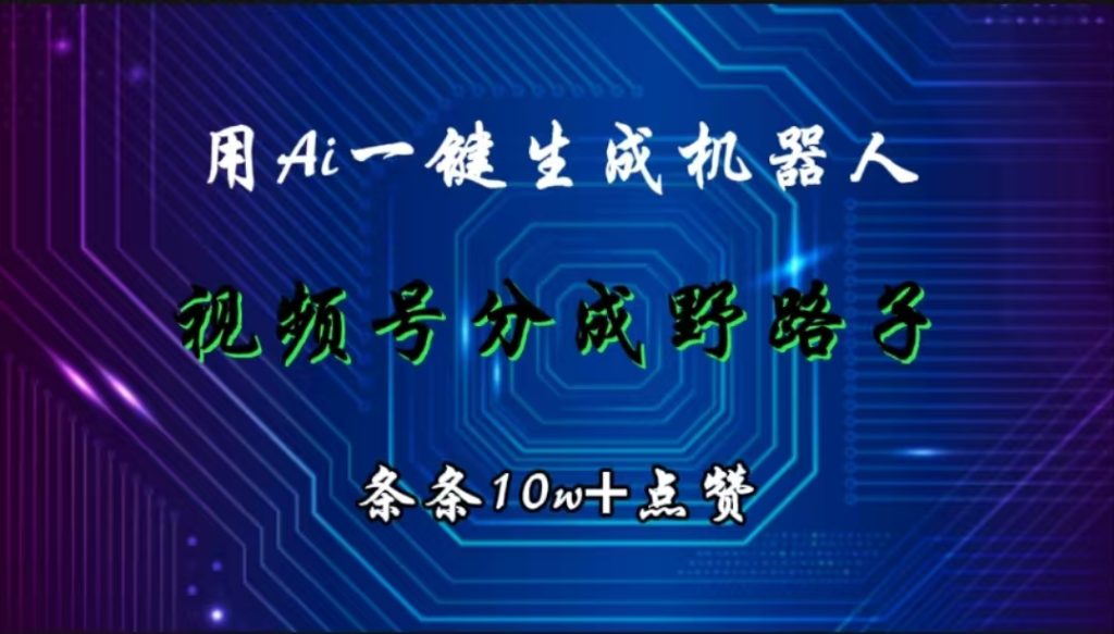 用Ai一键生成机器人，视频号分成野路子，条条10w+点赞。-富翁研习社