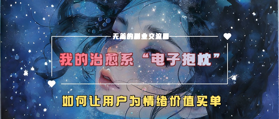 我的治愈系“电子抱枕”，如何让用户为情绪价值买单！-富翁研习社