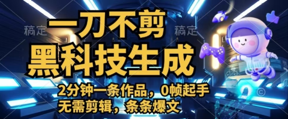 一刀不剪，黑科技生成，2分钟一条作品，0帧起手无需剪辑，条条爆文-富翁研习社