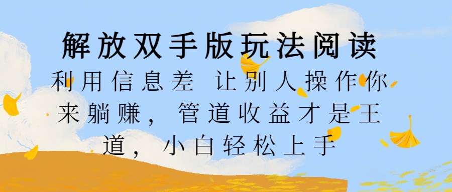 解放双手版玩法阅读，利用信息差让别人操作你来躺赚，管道收益才是王道，小白轻松上手-富翁研习社