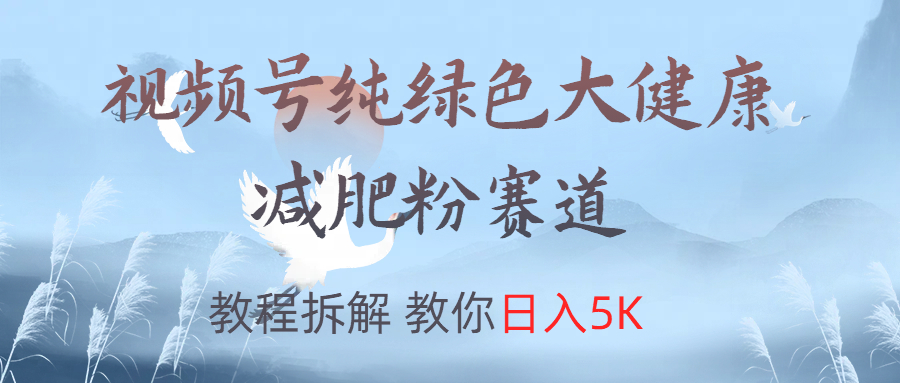 视频号纯绿色大健康粉赛道，教程拆解，教你日入5K-富翁研习社