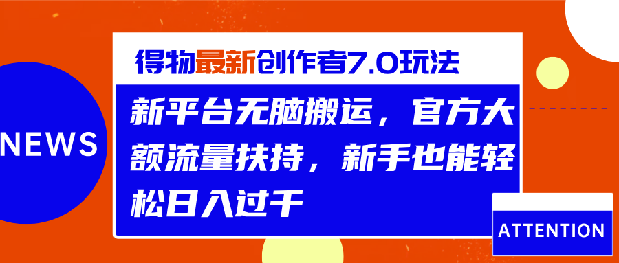 得物最新创作者7.0玩法，新平台无脑搬运，官方大额流量扶持，轻松日入过千-富翁研习社