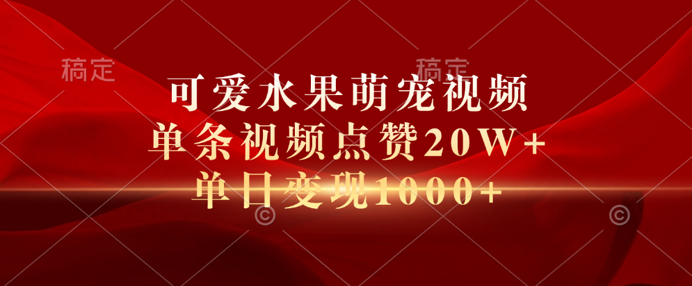 可爱水果萌宠视频，单条视频点赞20W+，单日变现1000+-富翁研习社