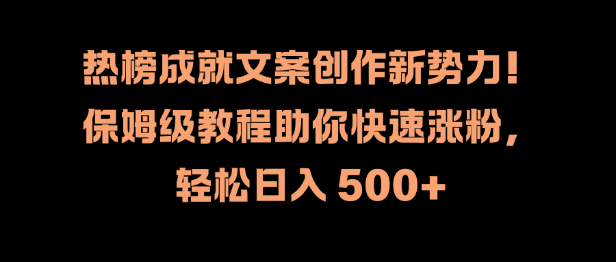 热榜成就文案创作新势力！保姆级教程助你快速涨粉，轻松日入 500+-富翁研习社