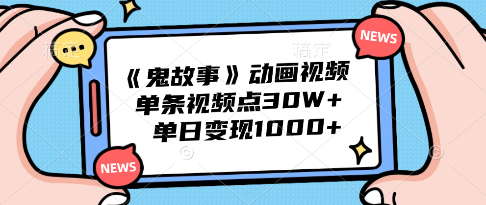 《鬼故事》动画视频，单条视频点赞30W+，单日变现1000+-富翁研习社