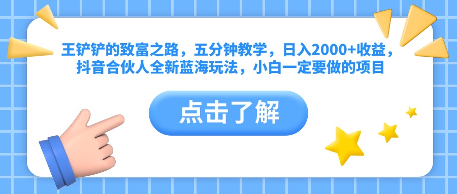 王铲铲的致富之路，五分钟教学，日入2000+收益，抖音合伙人全新蓝海玩法，小白一定要做的项目-富翁研习社
