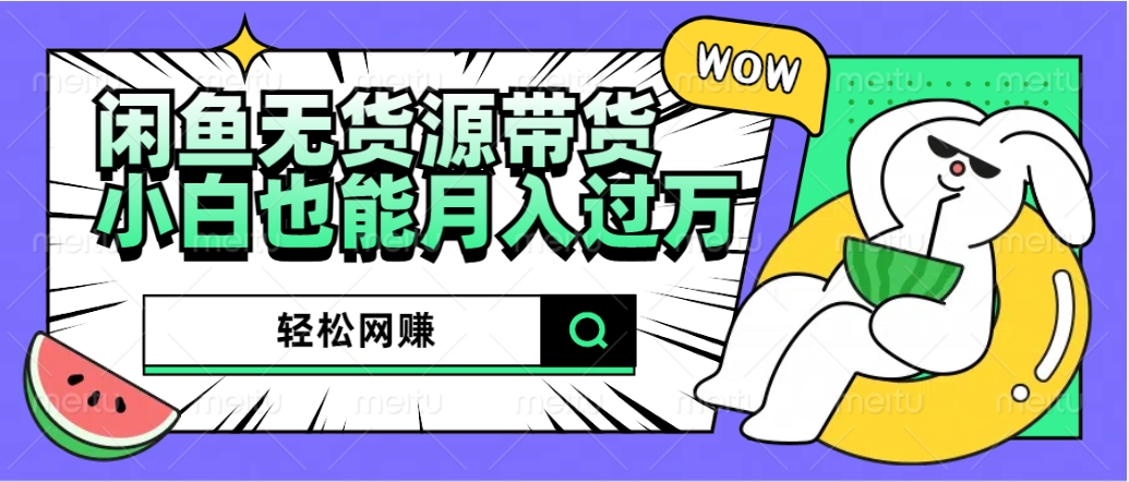 闲鱼无货源带货：轻松网赚，小白也能月入过万的秘密武器-富翁研习社