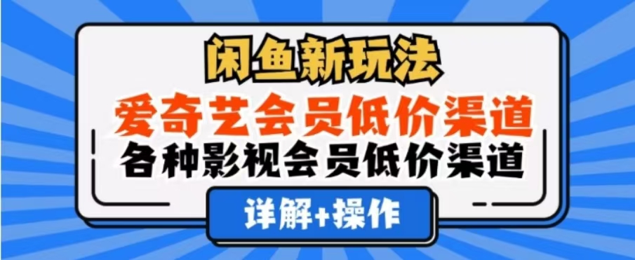 闲鱼新玩法，一天1000+，爱奇艺会员低价渠道，各种影视会员低价渠道-富翁研习社