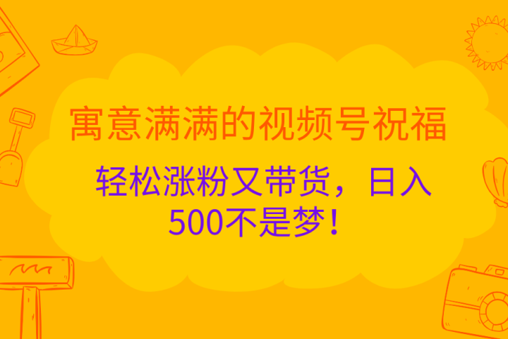 寓意满满的 视频号祝福，轻松涨粉又带货，日入500不是梦！-富翁研习社
