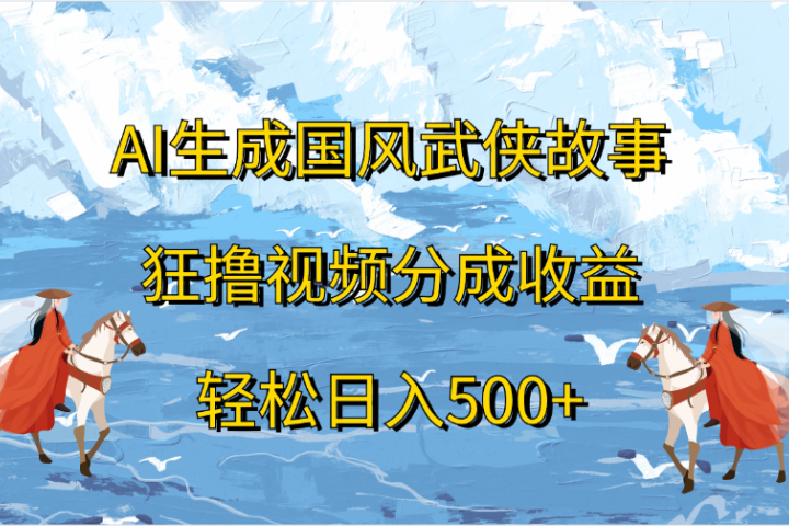 AI生成国风武侠故事，狂撸视频分成收益，轻松日入500+-富翁研习社