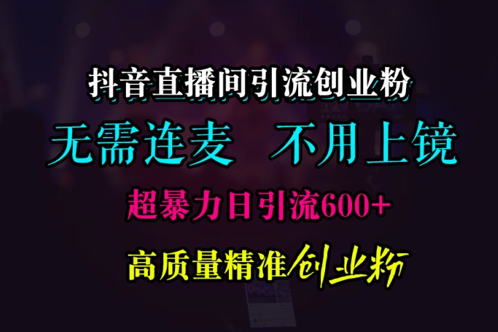 抖音直播间引流创业粉，无需连麦、无需上镜，超暴力日引流600+高质量精准创业粉-富翁研习社