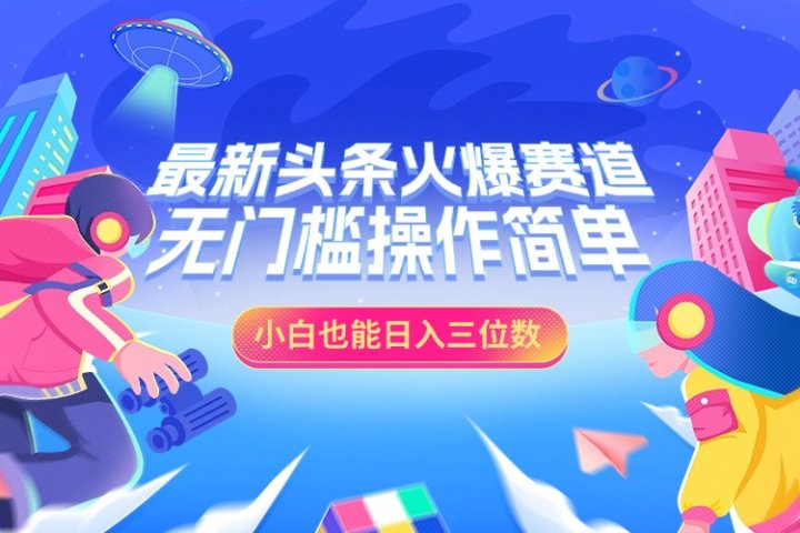 最新头条火爆赛道，小白也能日入三位数，无门槛操作简单-富翁研习社