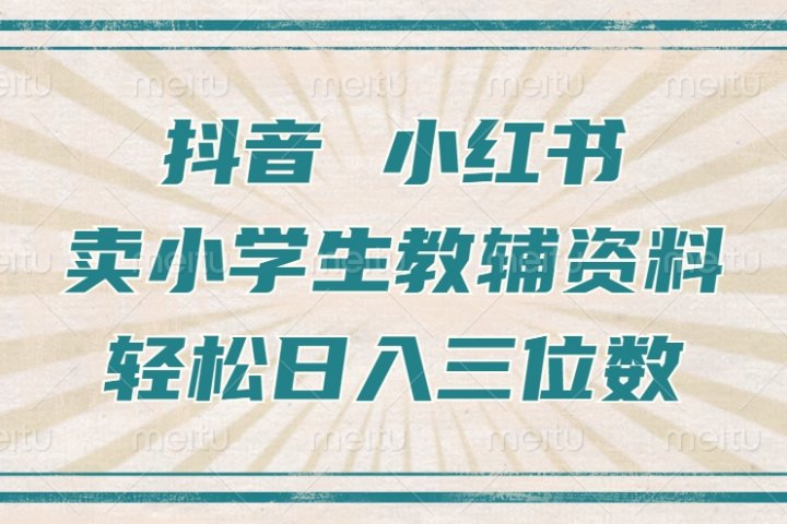 抖音小红书卖小学生教辅资料，一个月利润1W+，操作简单，小白也能轻松日入3位数-富翁研习社