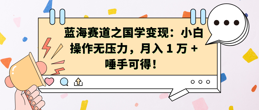 蓝海赛道之国学变现：小白操作无压力，月入 1 万 + 唾手可得！-富翁研习社
