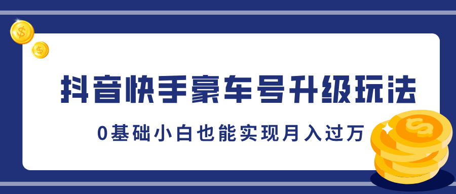抖音快手豪车号升级玩法，5分钟一条作品，0基础小白也能实现月入过万-富翁研习社