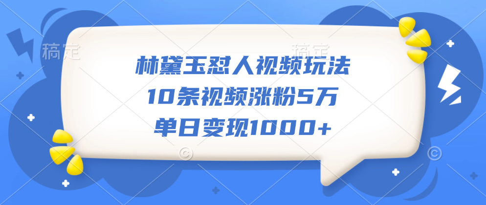 林黛玉怼人视频玩法，10条视频涨粉5万，单日变现1000+-富翁研习社