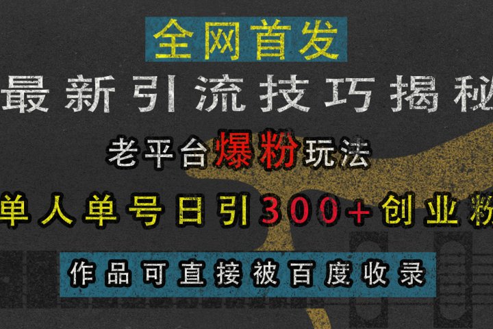 最新引流技巧揭秘，老平台爆粉玩法，单人单号日引300+创业粉，作品可直接被百度收录-富翁研习社