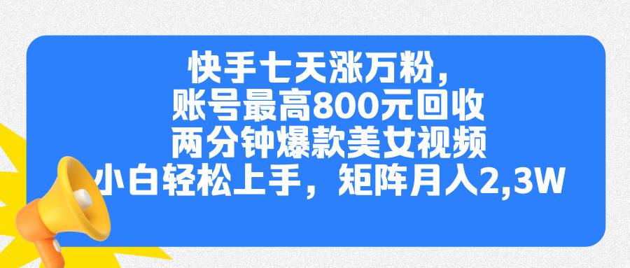 快手七天涨万粉，但账号最高800元回收。两分钟一个爆款美女视频，小白秒上手-富翁研习社