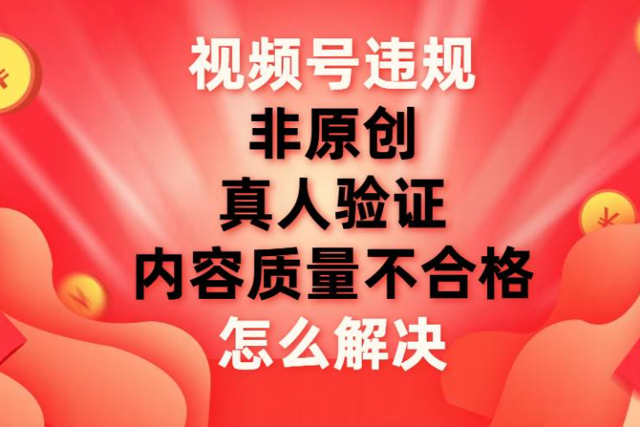 最新视频号【非原创，内容质量不合格，真人验证】违规怎么解决-富翁研习社