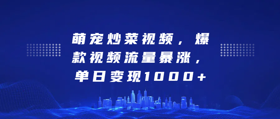 萌宠炒菜视频，爆款视频流量暴涨，单日变现1000+-富翁研习社