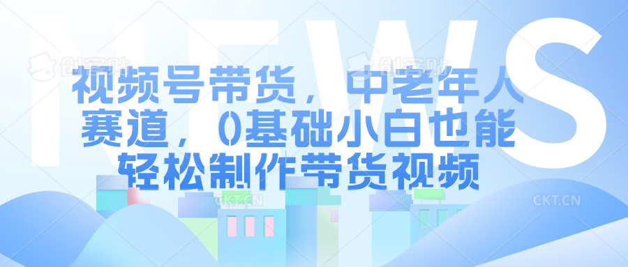 视频号带货，中老年人赛道，0基础小白也能轻松制作带货视频-富翁研习社