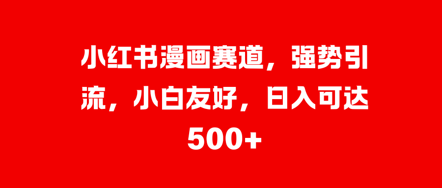 小红书漫画赛道，强势引流，小白友好，日入可达500+-富翁研习社