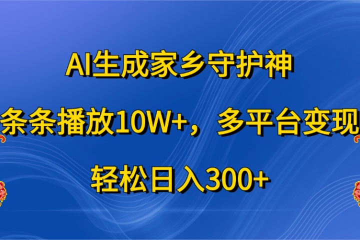 AI生成家乡守护神，条条播放10W+，轻松日入300+，多平台变现-富翁研习社