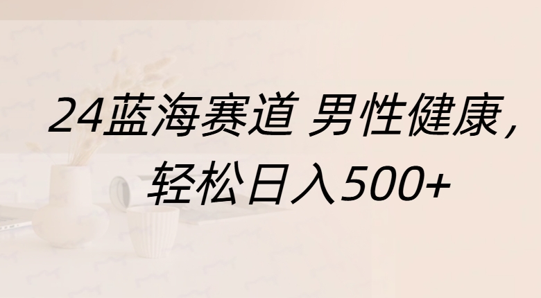 蓝海赛道 男性健康，轻松日入500+-富翁研习社
