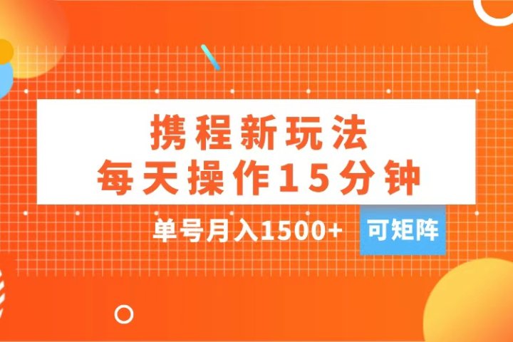 玩赚携程APP，每天简单操作15分钟，单号月入1500+，可矩阵-富翁研习社