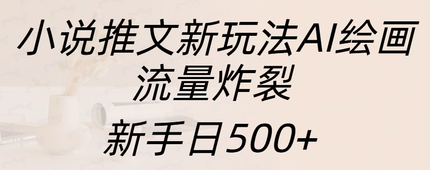 小说推文新玩法AI绘画，流量炸裂，新手日入500+-富翁研习社