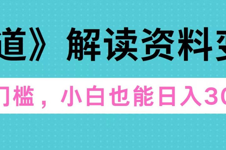 天道解读资料变现，无门槛，小白也能快速上手，稳定日入300+-富翁研习社
