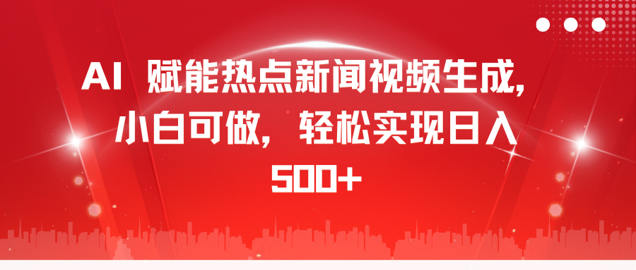 AI 赋能热点新闻视频生成，小白可做，轻松实现日入 500+-富翁研习社