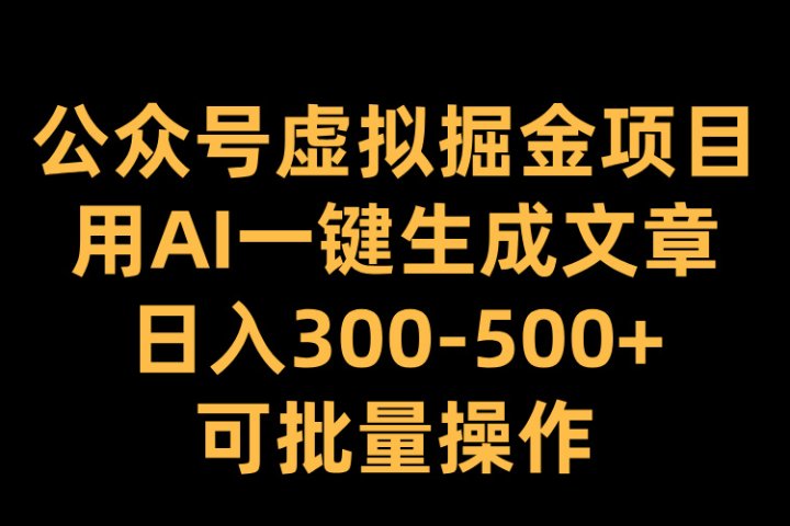 公众号虚拟掘金项目，用AI一键生成文章，日入300-500+可批量操作-富翁研习社