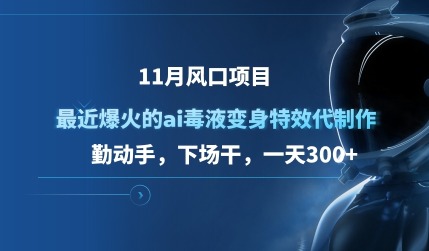 11月风口项目，最近爆火的ai毒液变身特效代制作，勤动手，下场干，一天300+-富翁研习社