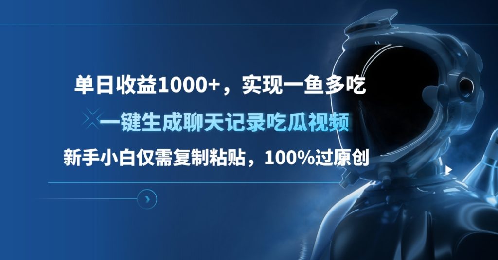 单日收益1000+，一键生成聊天记录吃瓜视频，新手小白仅需复制粘贴，100%过原创，实现一鱼多吃-富翁研习社