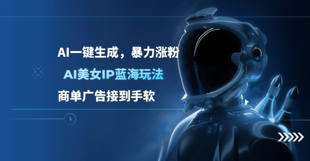 AI美女IP蓝海玩法 ,AI一键生成，暴力涨粉，商单广告接到手软-富翁研习社