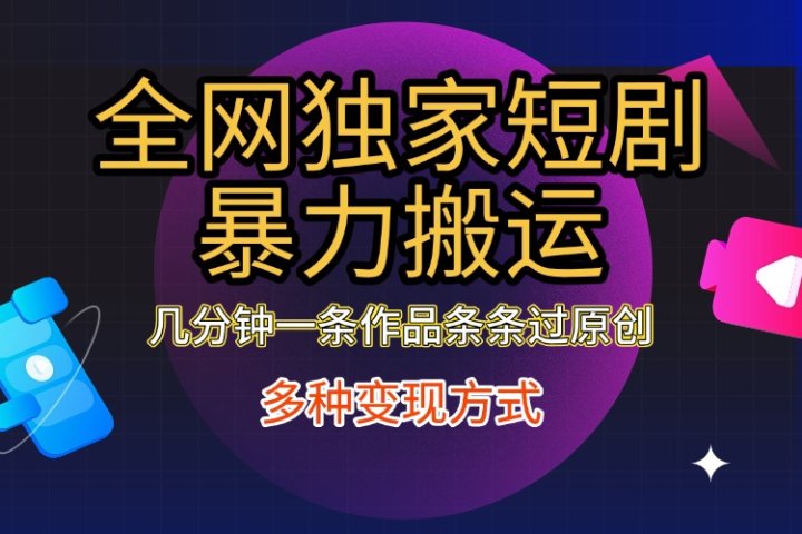 全网独家短剧暴力搬运，只需要几分钟一条作品条条过原创，多种变现方式-富翁研习社