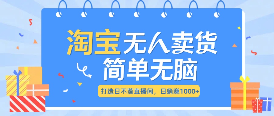 最新淘宝无人卖货7.0，简单无脑，小白易操作，日躺赚1000+-富翁研习社