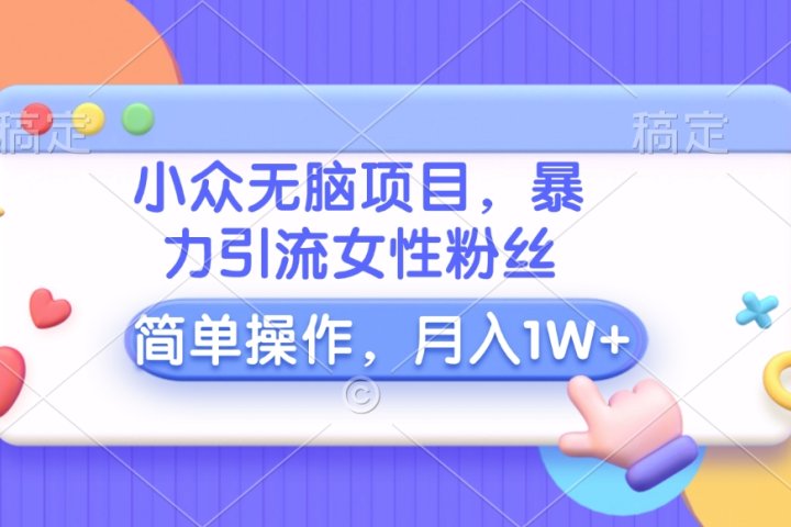 小众无脑项目，暴力引流女性粉丝，简单操作，月入10000+元-富翁研习社
